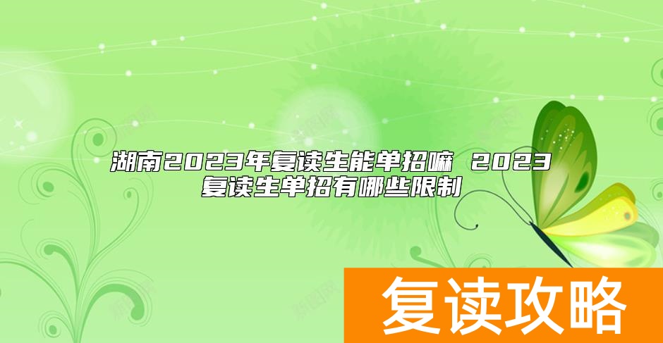 湖南2023年复读生能单招嘛 2023复读生单招有哪些限制