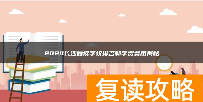 2024长沙复读学校排名和学费费用揭秘