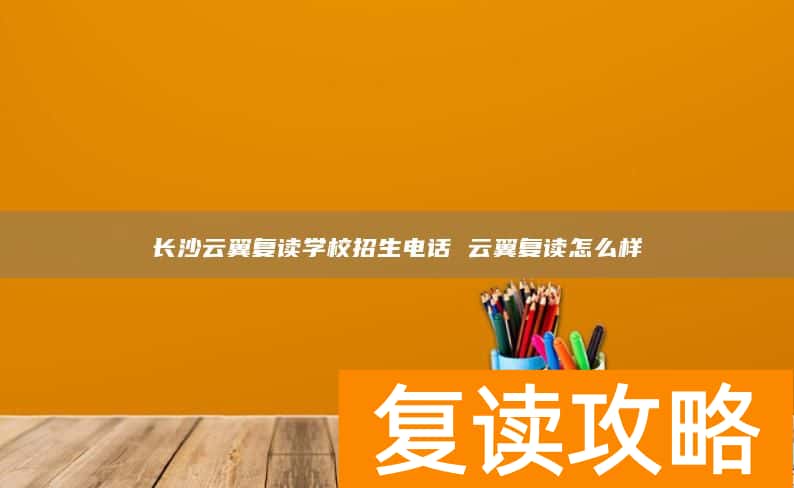 长沙云翼复读学校招生电话 云翼复读怎么样