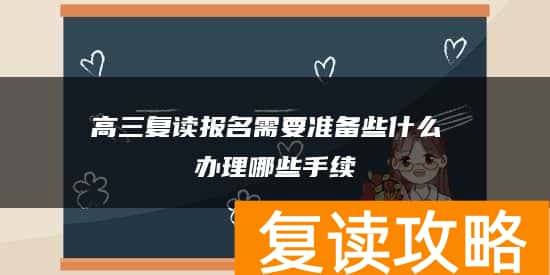 高三复读报名需要准备些什么 办理哪些手续