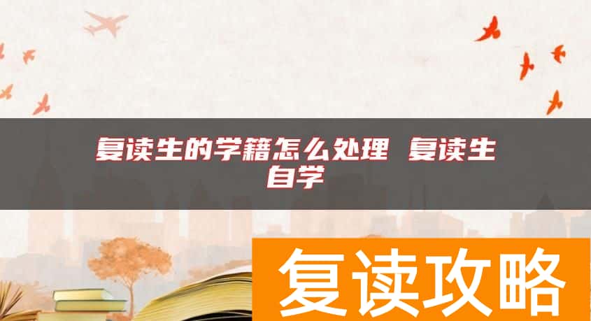 复读生的学籍怎么处理 复读生自学