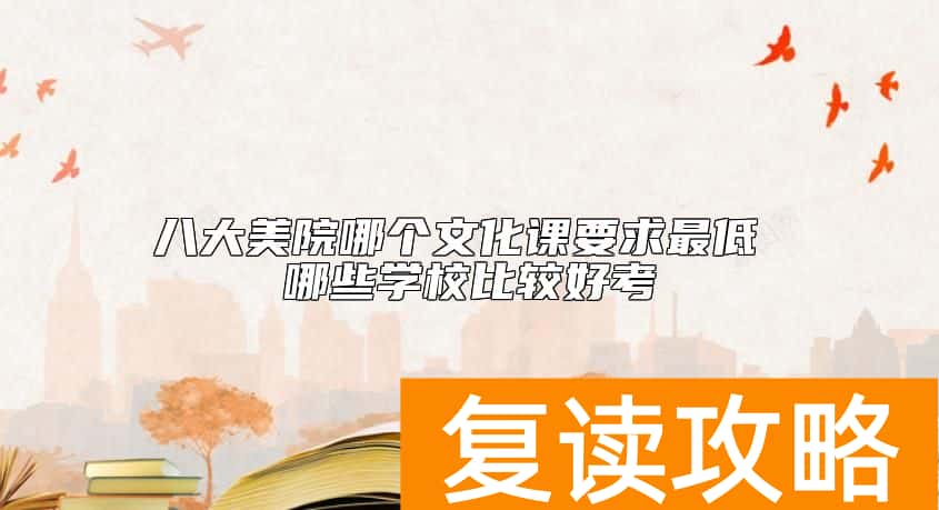 八大美院哪个文化课要求最低 哪些学校比较好考
