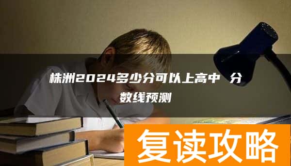 株洲2024多少分可以上高中 分数线预测