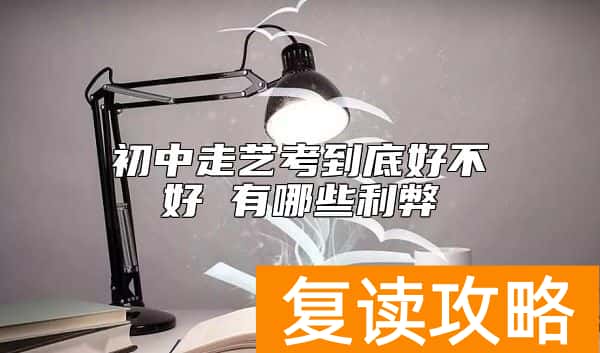 初中走艺考到底好不好 有哪些利弊