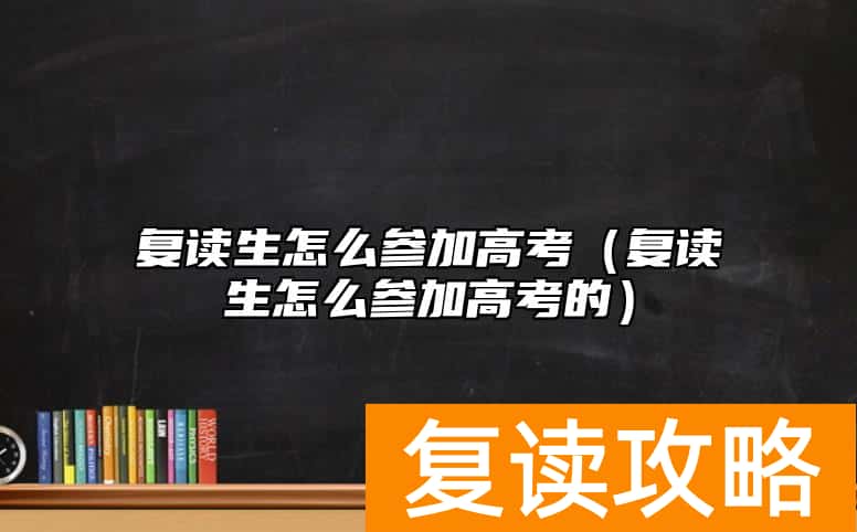 复读生怎么参加高考（复读生怎么参加高考的）